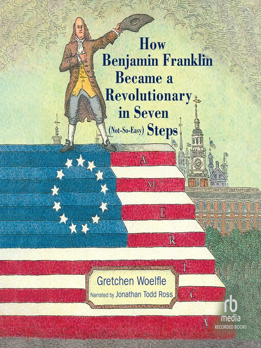 Title details for How Benjamin Franklin Became a Revolutionary in Seven (Not-So-Easy) Steps by Gretchen Woelfle - Available